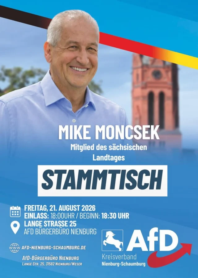 Stammtisch mit MdL Mike Moncsek in Nienburg

Liebe Mitbürgerinnen und Mitbürger,

wir laden Sie ganz herzlich zu einem persönlichen Abend mit Mike Moncsek (MdL Sachsen) in Nienburg ein.

Nutzen Sie die Gelegenheit, um in angenehmer Runde mit uns zusammenzukommen, Ideen auszutauschen und gemeinsam über die Herausforderungen und die Zukunft unserer Region zu sprechen. Wir möchten Ihre Fragen beantworten und mit Ihnen in den direkten Dialog treten.

Die Veranstaltungsdaten im Überblick:

Die Veranstaltungsdaten im Überblick: 👇

🗓️ Datum: Freitag, 21. August 2026

⏰ Zeiten: Einlass ab 18:00 Uhr | Beginn um 18:30 Uhr

📍 Ort: AfD-Bürgerbüro Nienburg, Lange Str. 25, 31582 Nienburg/Weser

Der Eintritt ist selbstverständlich frei. Für gute Gespräche ist gesorgt.

Wir freuen uns auf Ihr Kommen, Ihre Fragen und einen bereichernden Abend!

Ihr Kreisverband
AfD Nienburg-Schaumburg